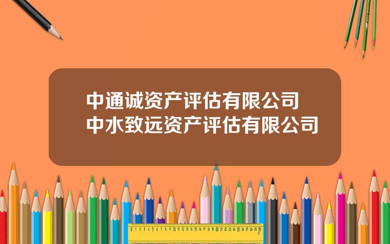 中通诚资产评估有限公司 中水致远资产评估有限公司